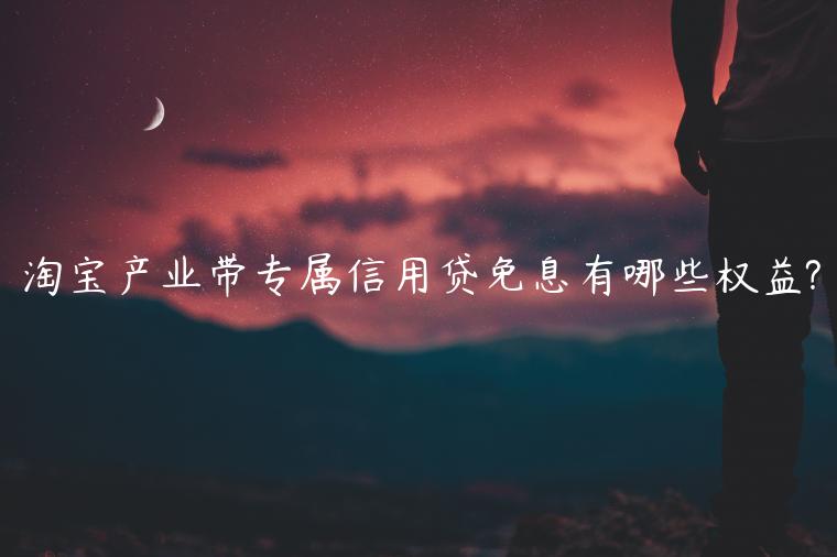 淘寶產(chǎn)業(yè)帶專屬信用貸免息有哪些權益?